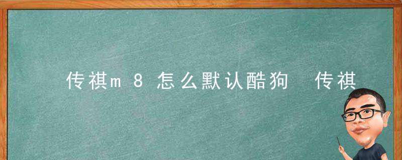 传祺m8怎么默认酷狗 传祺m8怎么默认酷狗音乐